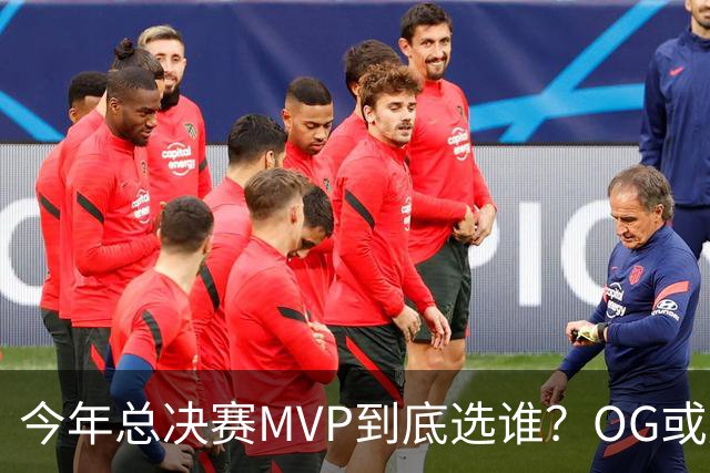 今年总决赛MVP到底选谁？OG或复制小卡逆袭剧本